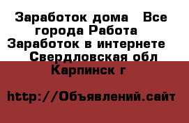 Заработок дома - Все города Работа » Заработок в интернете   . Свердловская обл.,Карпинск г.